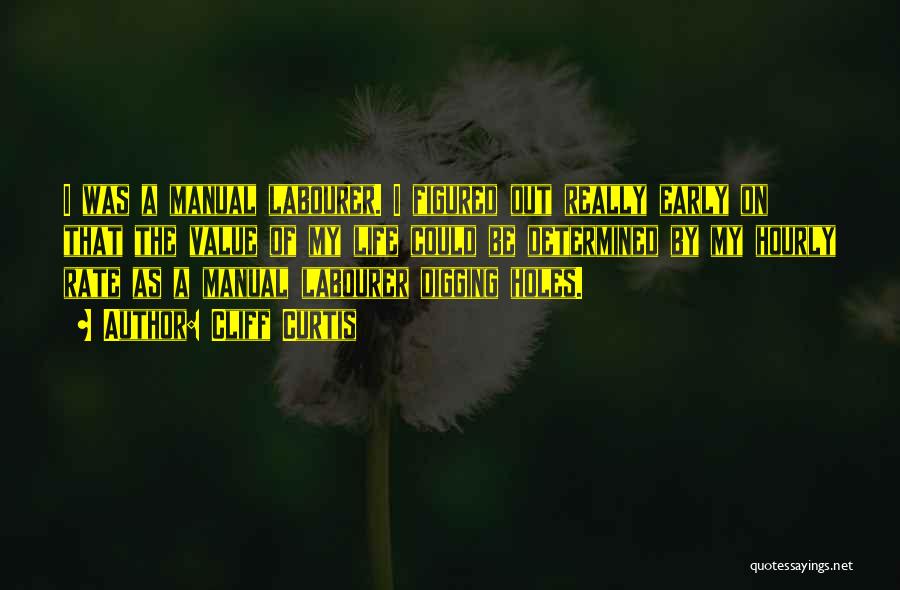 Cliff Curtis Quotes: I Was A Manual Labourer. I Figured Out Really Early On That The Value Of My Life Could Be Determined