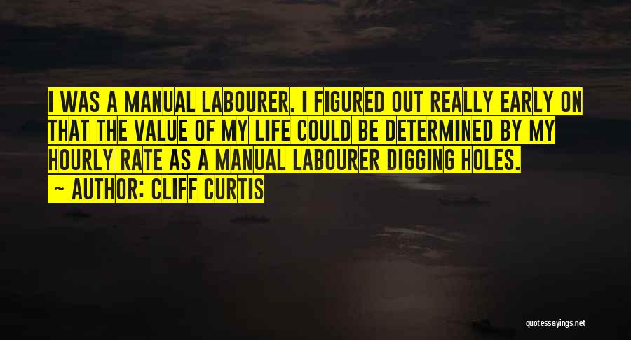 Cliff Curtis Quotes: I Was A Manual Labourer. I Figured Out Really Early On That The Value Of My Life Could Be Determined