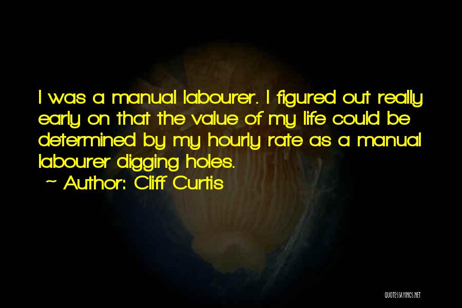 Cliff Curtis Quotes: I Was A Manual Labourer. I Figured Out Really Early On That The Value Of My Life Could Be Determined