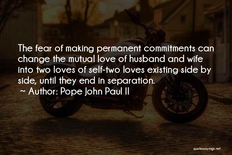 Pope John Paul II Quotes: The Fear Of Making Permanent Commitments Can Change The Mutual Love Of Husband And Wife Into Two Loves Of Self-two