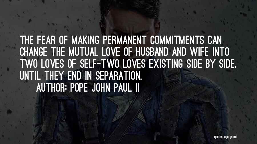 Pope John Paul II Quotes: The Fear Of Making Permanent Commitments Can Change The Mutual Love Of Husband And Wife Into Two Loves Of Self-two