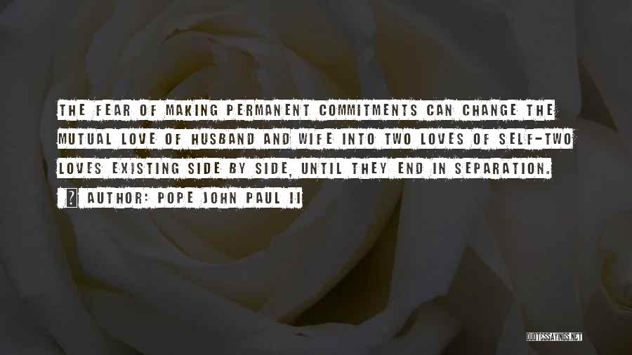 Pope John Paul II Quotes: The Fear Of Making Permanent Commitments Can Change The Mutual Love Of Husband And Wife Into Two Loves Of Self-two