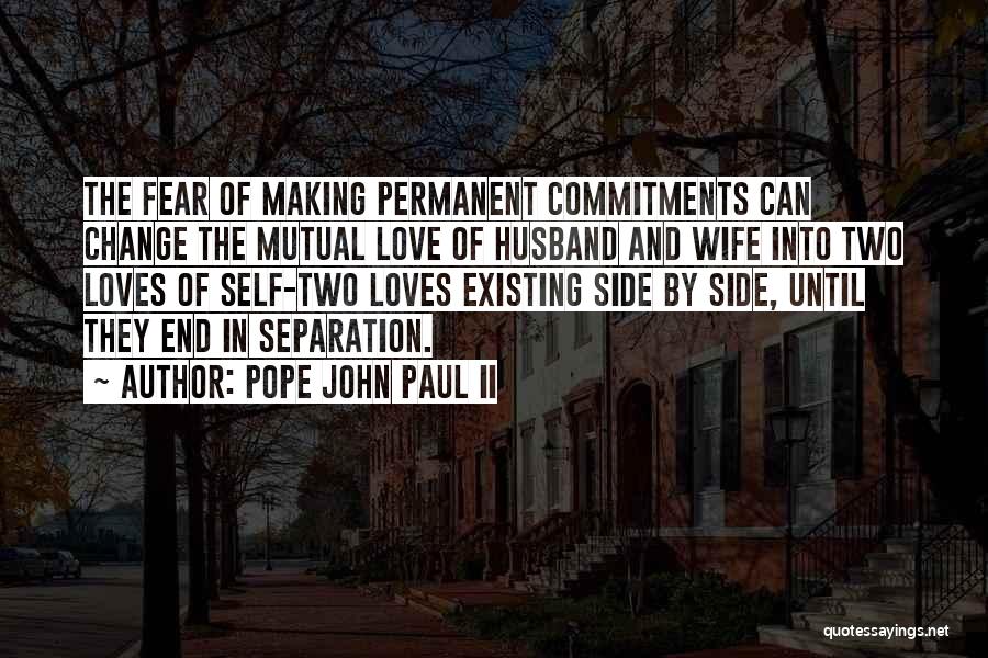 Pope John Paul II Quotes: The Fear Of Making Permanent Commitments Can Change The Mutual Love Of Husband And Wife Into Two Loves Of Self-two