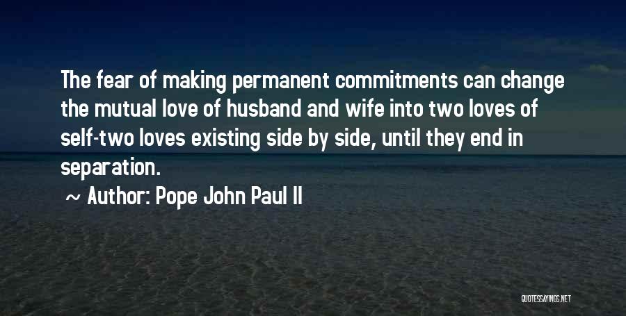 Pope John Paul II Quotes: The Fear Of Making Permanent Commitments Can Change The Mutual Love Of Husband And Wife Into Two Loves Of Self-two