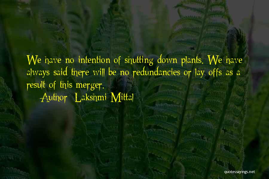 Lakshmi Mittal Quotes: We Have No Intention Of Shutting Down Plants. We Have Always Said There Will Be No Redundancies Or Lay-offs As