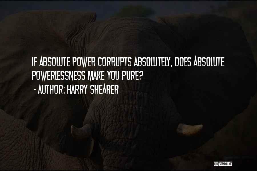 Harry Shearer Quotes: If Absolute Power Corrupts Absolutely, Does Absolute Powerlessness Make You Pure?