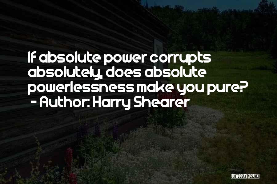 Harry Shearer Quotes: If Absolute Power Corrupts Absolutely, Does Absolute Powerlessness Make You Pure?