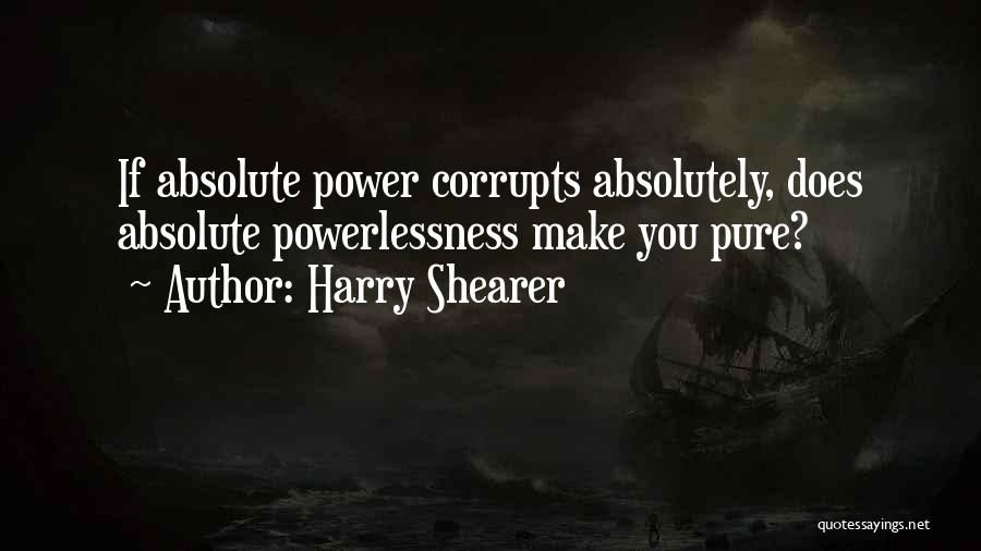 Harry Shearer Quotes: If Absolute Power Corrupts Absolutely, Does Absolute Powerlessness Make You Pure?