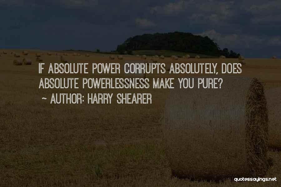 Harry Shearer Quotes: If Absolute Power Corrupts Absolutely, Does Absolute Powerlessness Make You Pure?