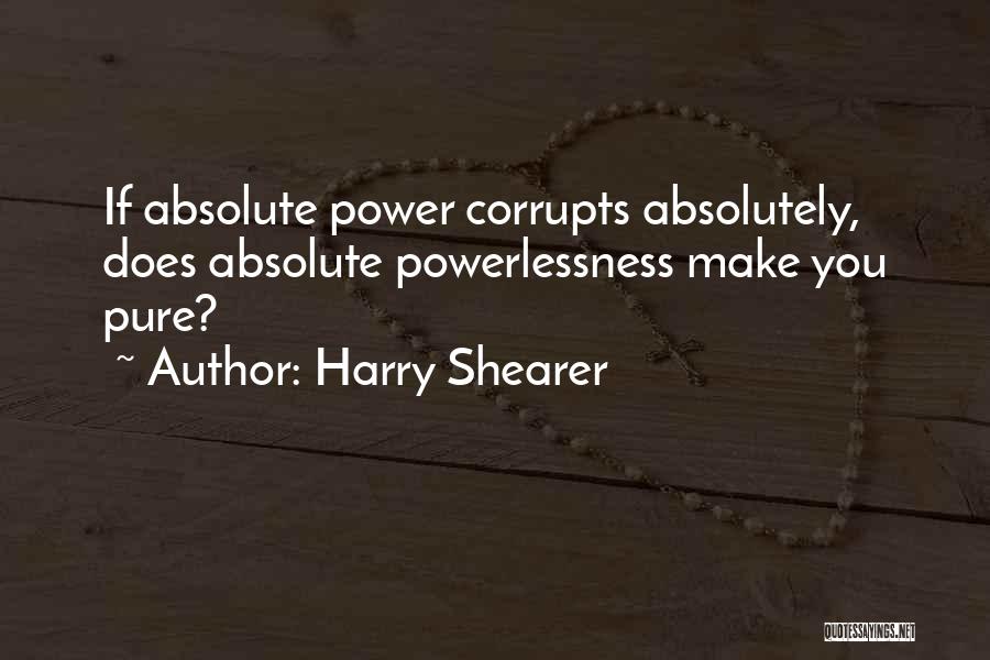 Harry Shearer Quotes: If Absolute Power Corrupts Absolutely, Does Absolute Powerlessness Make You Pure?