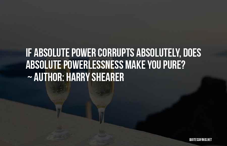 Harry Shearer Quotes: If Absolute Power Corrupts Absolutely, Does Absolute Powerlessness Make You Pure?