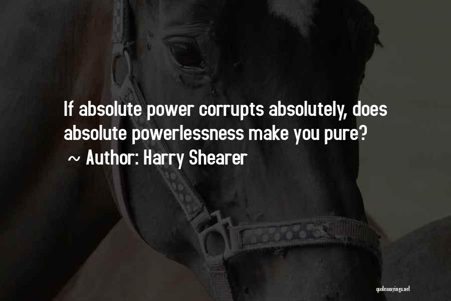 Harry Shearer Quotes: If Absolute Power Corrupts Absolutely, Does Absolute Powerlessness Make You Pure?