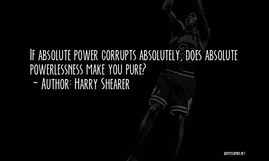 Harry Shearer Quotes: If Absolute Power Corrupts Absolutely, Does Absolute Powerlessness Make You Pure?