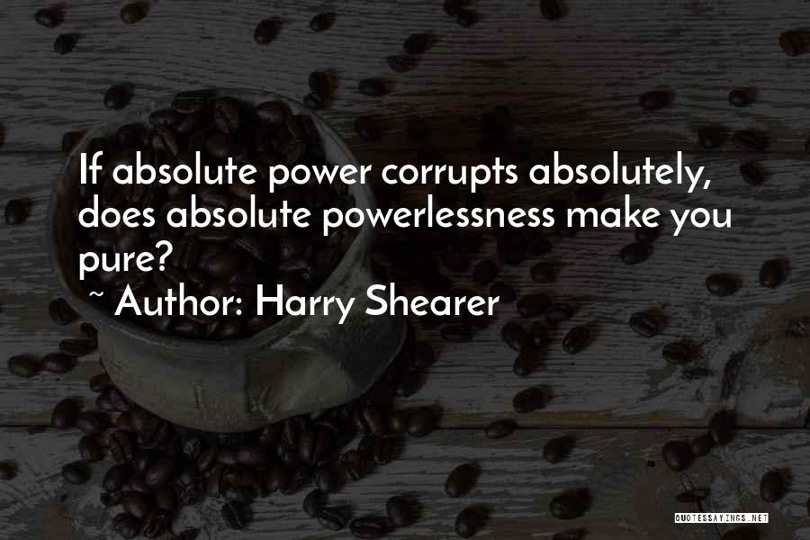 Harry Shearer Quotes: If Absolute Power Corrupts Absolutely, Does Absolute Powerlessness Make You Pure?