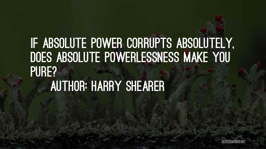 Harry Shearer Quotes: If Absolute Power Corrupts Absolutely, Does Absolute Powerlessness Make You Pure?