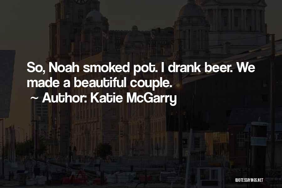 Katie McGarry Quotes: So, Noah Smoked Pot. I Drank Beer. We Made A Beautiful Couple.