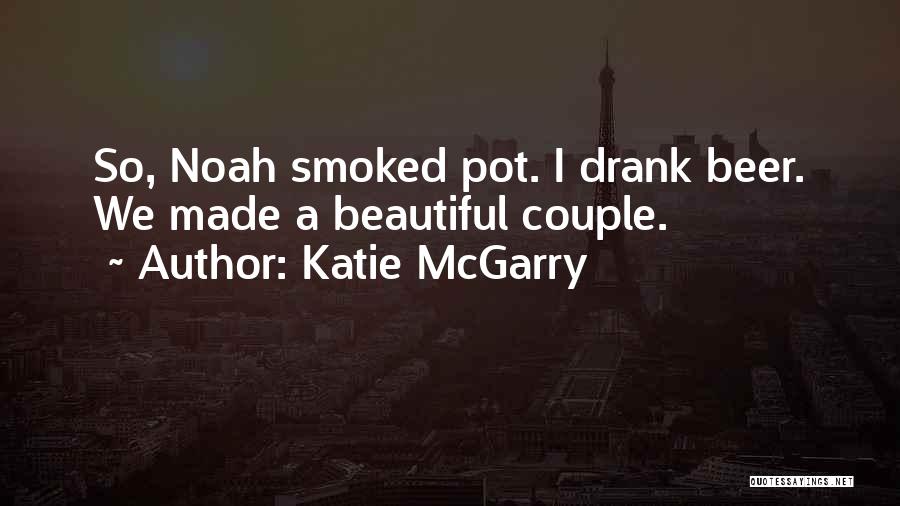 Katie McGarry Quotes: So, Noah Smoked Pot. I Drank Beer. We Made A Beautiful Couple.