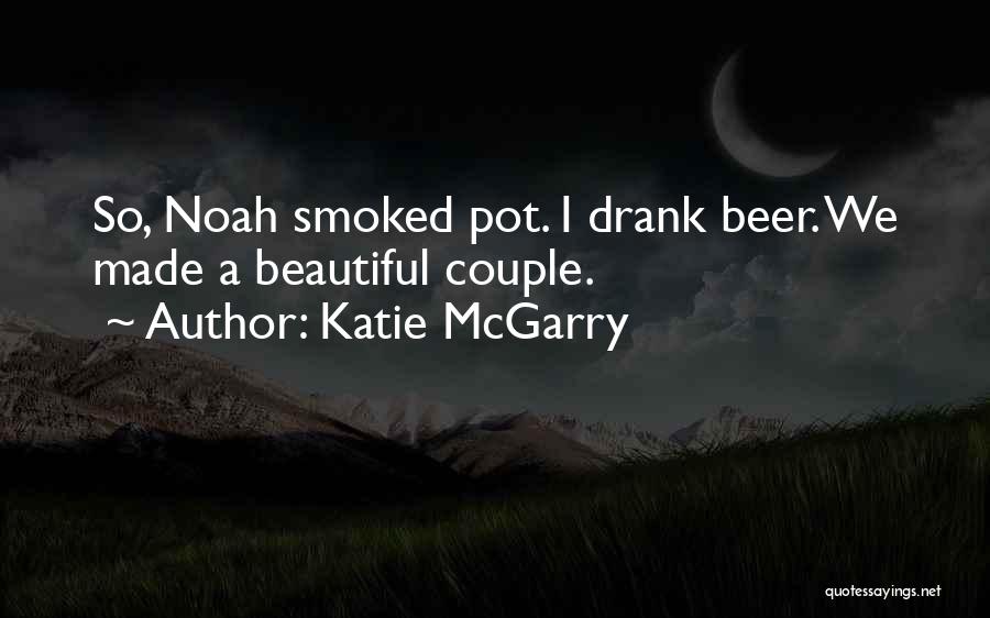 Katie McGarry Quotes: So, Noah Smoked Pot. I Drank Beer. We Made A Beautiful Couple.
