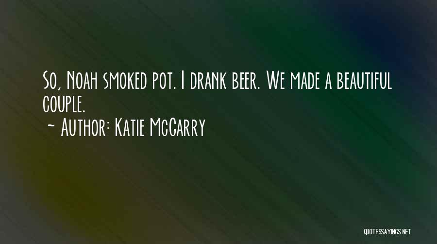 Katie McGarry Quotes: So, Noah Smoked Pot. I Drank Beer. We Made A Beautiful Couple.