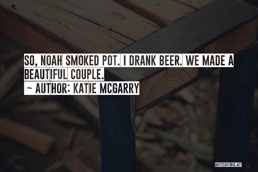 Katie McGarry Quotes: So, Noah Smoked Pot. I Drank Beer. We Made A Beautiful Couple.