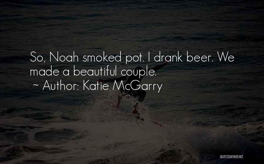 Katie McGarry Quotes: So, Noah Smoked Pot. I Drank Beer. We Made A Beautiful Couple.