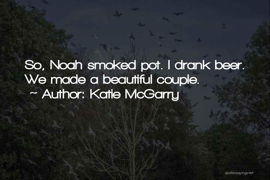 Katie McGarry Quotes: So, Noah Smoked Pot. I Drank Beer. We Made A Beautiful Couple.