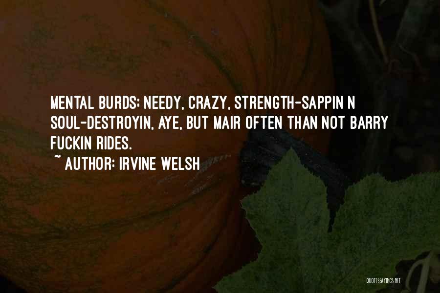 Irvine Welsh Quotes: Mental Burds; Needy, Crazy, Strength-sappin N Soul-destroyin, Aye, But Mair Often Than Not Barry Fuckin Rides.
