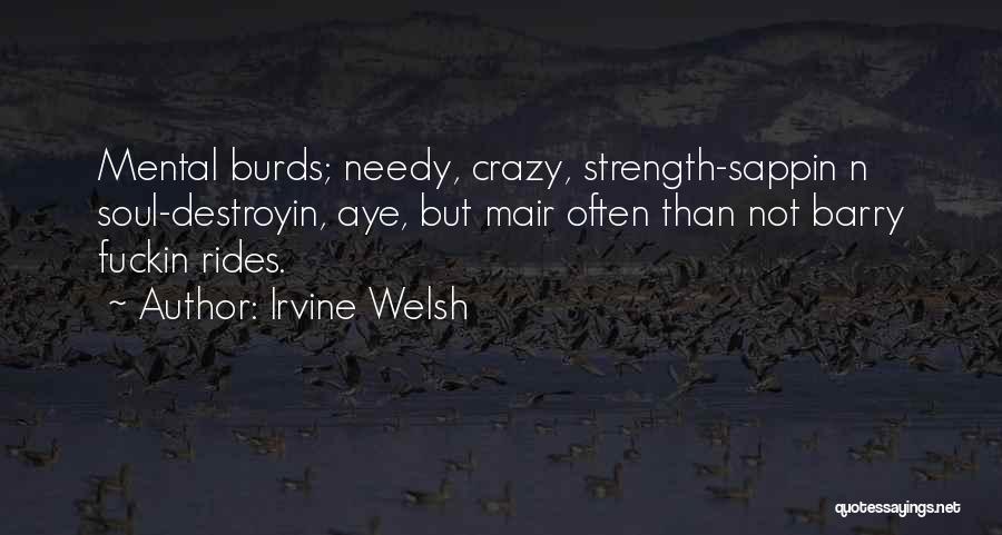 Irvine Welsh Quotes: Mental Burds; Needy, Crazy, Strength-sappin N Soul-destroyin, Aye, But Mair Often Than Not Barry Fuckin Rides.