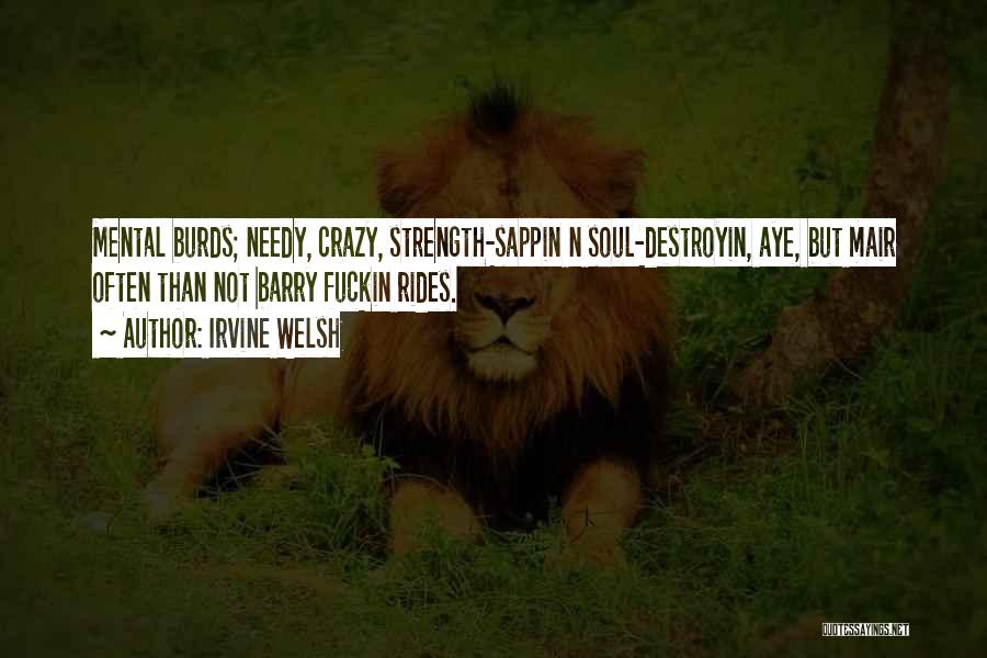 Irvine Welsh Quotes: Mental Burds; Needy, Crazy, Strength-sappin N Soul-destroyin, Aye, But Mair Often Than Not Barry Fuckin Rides.