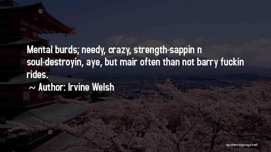 Irvine Welsh Quotes: Mental Burds; Needy, Crazy, Strength-sappin N Soul-destroyin, Aye, But Mair Often Than Not Barry Fuckin Rides.