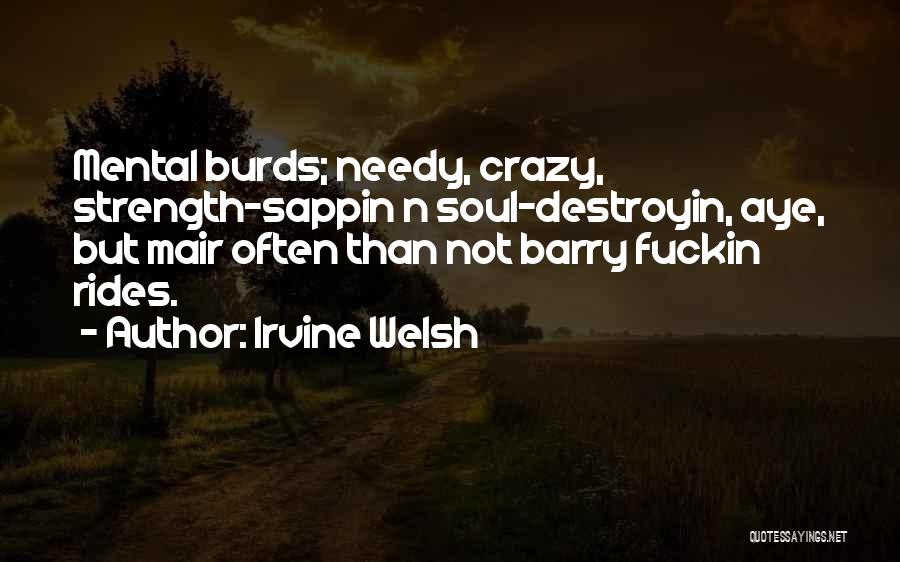 Irvine Welsh Quotes: Mental Burds; Needy, Crazy, Strength-sappin N Soul-destroyin, Aye, But Mair Often Than Not Barry Fuckin Rides.