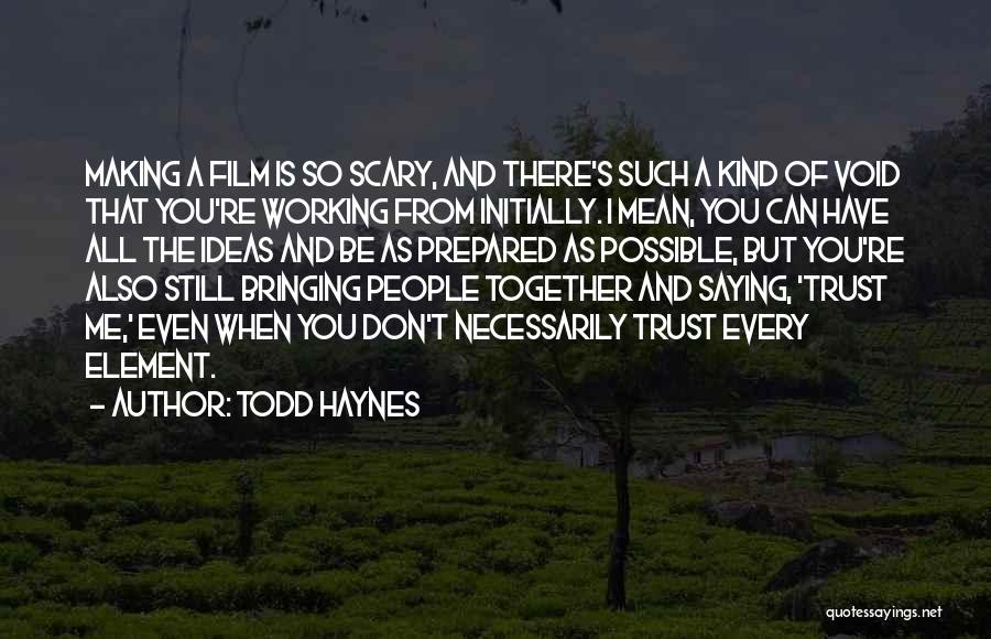 Todd Haynes Quotes: Making A Film Is So Scary, And There's Such A Kind Of Void That You're Working From Initially. I Mean,