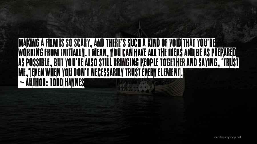 Todd Haynes Quotes: Making A Film Is So Scary, And There's Such A Kind Of Void That You're Working From Initially. I Mean,
