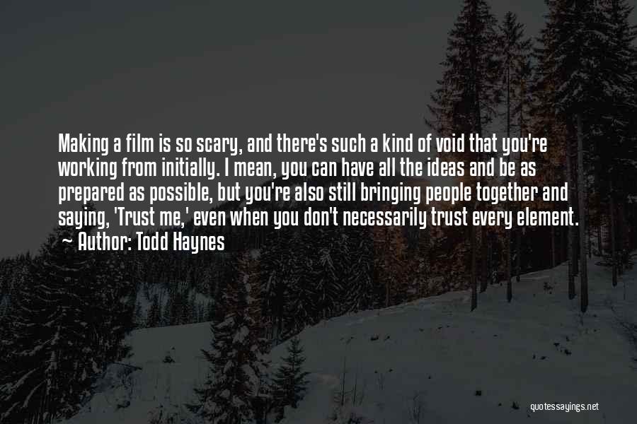 Todd Haynes Quotes: Making A Film Is So Scary, And There's Such A Kind Of Void That You're Working From Initially. I Mean,
