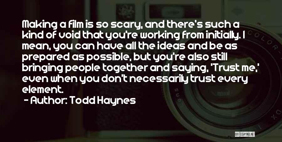 Todd Haynes Quotes: Making A Film Is So Scary, And There's Such A Kind Of Void That You're Working From Initially. I Mean,