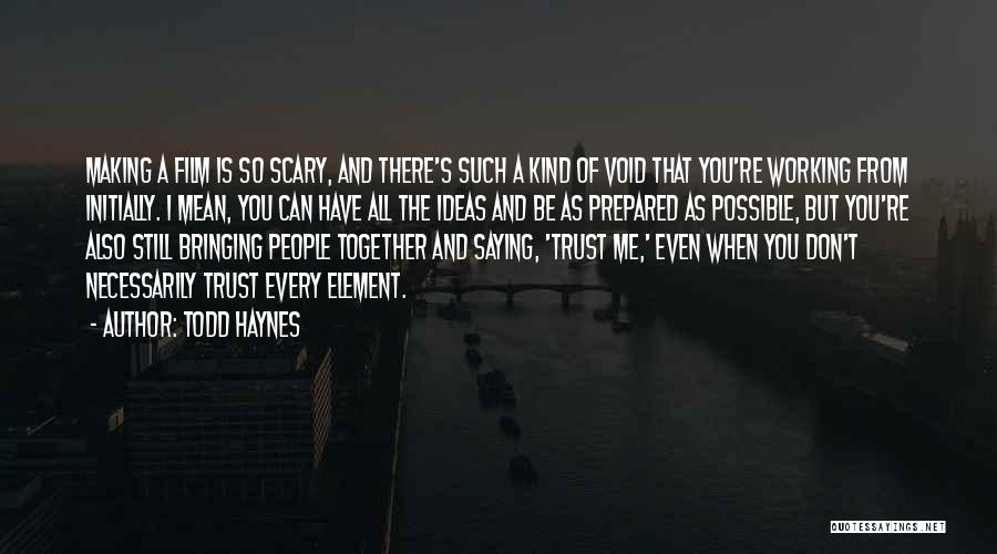 Todd Haynes Quotes: Making A Film Is So Scary, And There's Such A Kind Of Void That You're Working From Initially. I Mean,