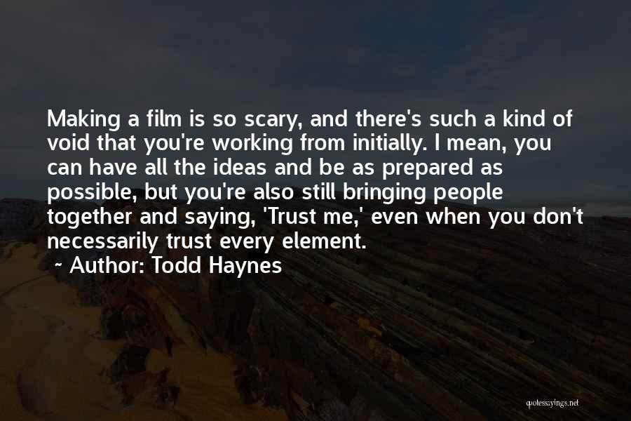 Todd Haynes Quotes: Making A Film Is So Scary, And There's Such A Kind Of Void That You're Working From Initially. I Mean,