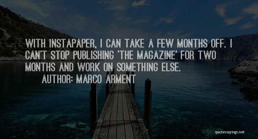 Marco Arment Quotes: With Instapaper, I Can Take A Few Months Off. I Can't Stop Publishing 'the Magazine' For Two Months And Work