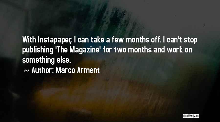 Marco Arment Quotes: With Instapaper, I Can Take A Few Months Off. I Can't Stop Publishing 'the Magazine' For Two Months And Work