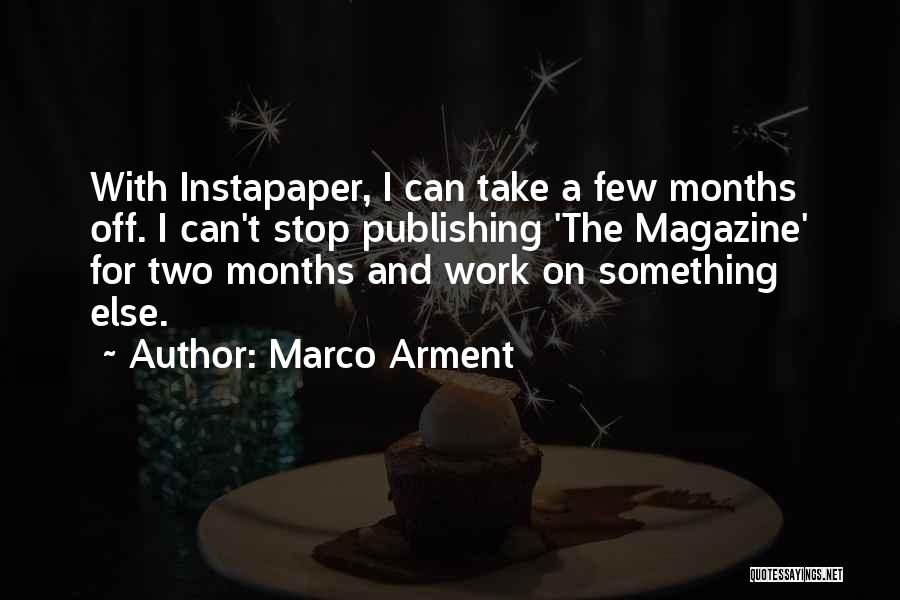 Marco Arment Quotes: With Instapaper, I Can Take A Few Months Off. I Can't Stop Publishing 'the Magazine' For Two Months And Work