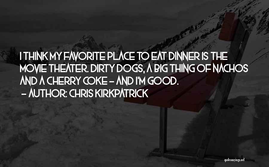 Chris Kirkpatrick Quotes: I Think My Favorite Place To Eat Dinner Is The Movie Theater. Dirty Dogs, A Big Thing Of Nachos And