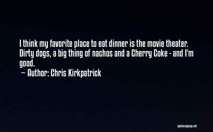 Chris Kirkpatrick Quotes: I Think My Favorite Place To Eat Dinner Is The Movie Theater. Dirty Dogs, A Big Thing Of Nachos And