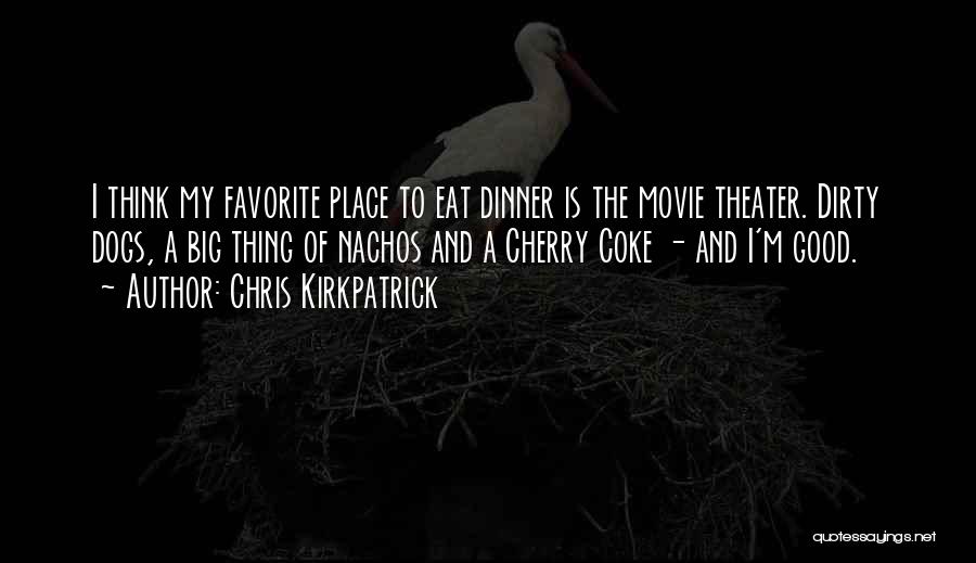 Chris Kirkpatrick Quotes: I Think My Favorite Place To Eat Dinner Is The Movie Theater. Dirty Dogs, A Big Thing Of Nachos And