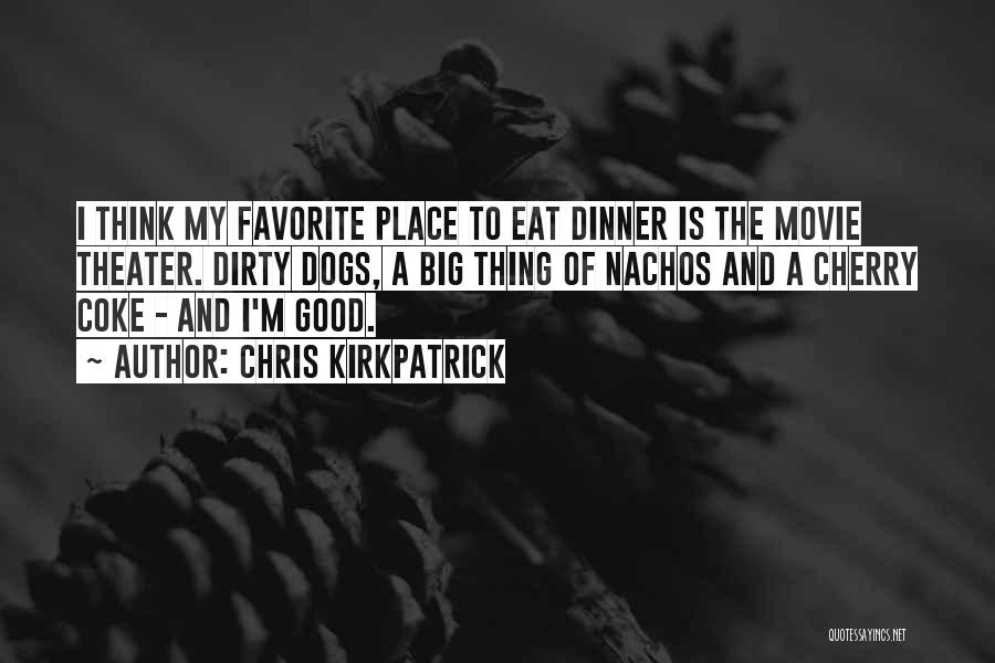 Chris Kirkpatrick Quotes: I Think My Favorite Place To Eat Dinner Is The Movie Theater. Dirty Dogs, A Big Thing Of Nachos And