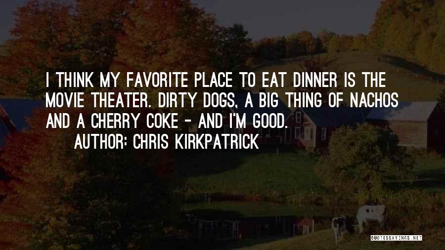 Chris Kirkpatrick Quotes: I Think My Favorite Place To Eat Dinner Is The Movie Theater. Dirty Dogs, A Big Thing Of Nachos And