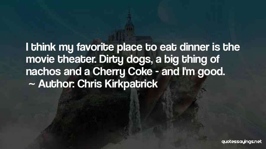 Chris Kirkpatrick Quotes: I Think My Favorite Place To Eat Dinner Is The Movie Theater. Dirty Dogs, A Big Thing Of Nachos And
