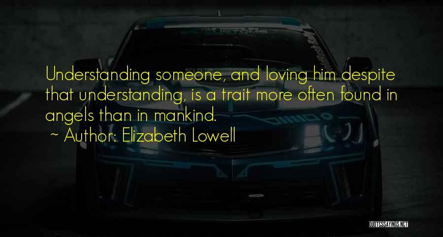 Elizabeth Lowell Quotes: Understanding Someone, And Loving Him Despite That Understanding, Is A Trait More Often Found In Angels Than In Mankind.