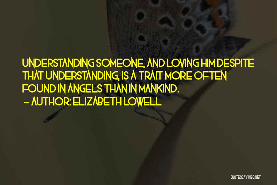 Elizabeth Lowell Quotes: Understanding Someone, And Loving Him Despite That Understanding, Is A Trait More Often Found In Angels Than In Mankind.