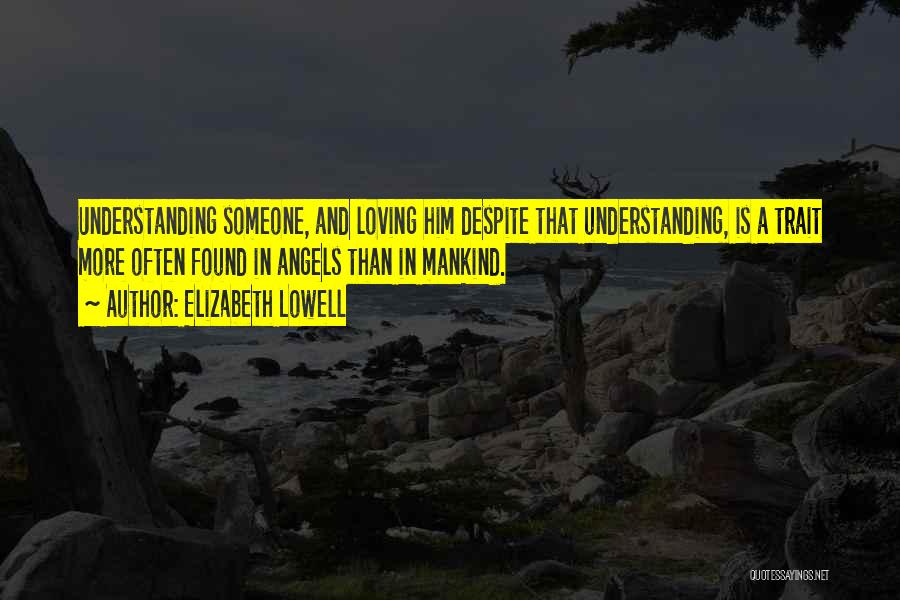 Elizabeth Lowell Quotes: Understanding Someone, And Loving Him Despite That Understanding, Is A Trait More Often Found In Angels Than In Mankind.