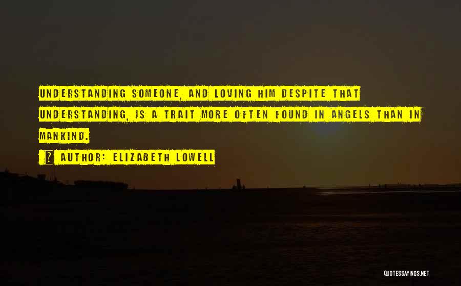 Elizabeth Lowell Quotes: Understanding Someone, And Loving Him Despite That Understanding, Is A Trait More Often Found In Angels Than In Mankind.